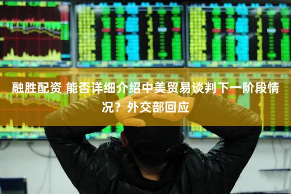 融胜配资 能否详细介绍中美贸易谈判下一阶段情况？外交部回应