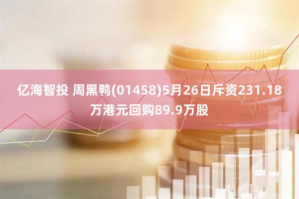 亿海智投 周黑鸭(01458)5月26日斥资231.18万港元回购89.9万股