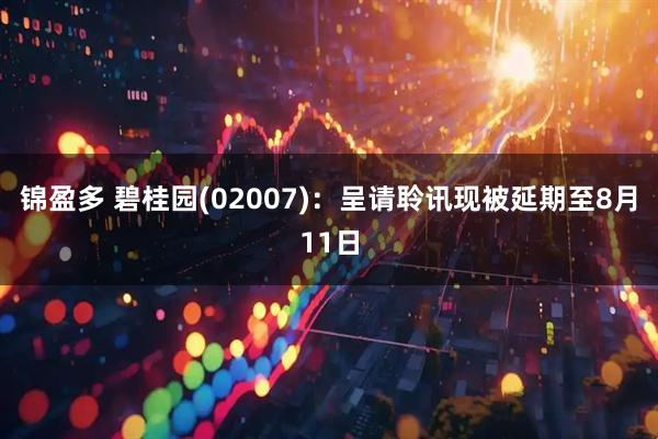 锦盈多 碧桂园(02007)：呈请聆讯现被延期至8月11日