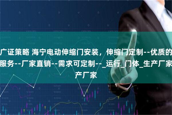 广证策略 海宁电动伸缩门安装，伸缩门定制--优质的服务--厂家直销--需求可定制--_运行_门体_生产厂家
