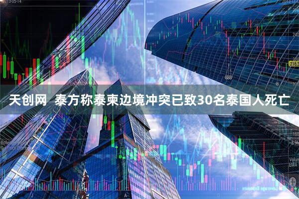天创网  泰方称泰柬边境冲突已致30名泰国人死亡